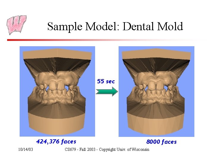 Sample Model: Dental Mold 55 sec 424, 376 faces 10/14/03 8000 faces CS 679