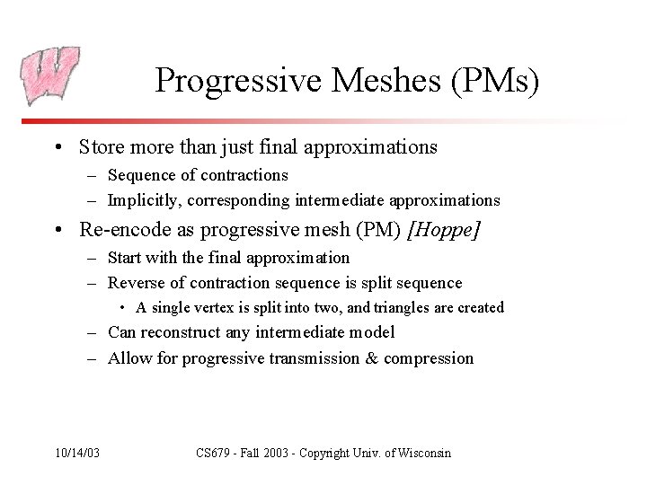 Progressive Meshes (PMs) • Store more than just final approximations – Sequence of contractions