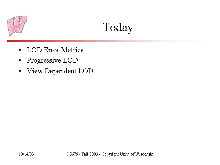 Today • LOD Error Metrics • Progressive LOD • View Dependent LOD 10/14/03 CS