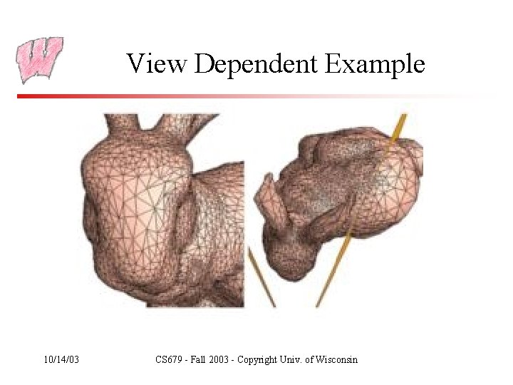 View Dependent Example 10/14/03 CS 679 - Fall 2003 - Copyright Univ. of Wisconsin