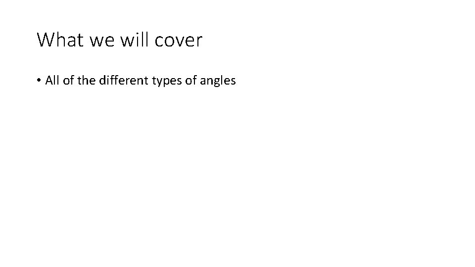 What we will cover • All of the different types of angles 