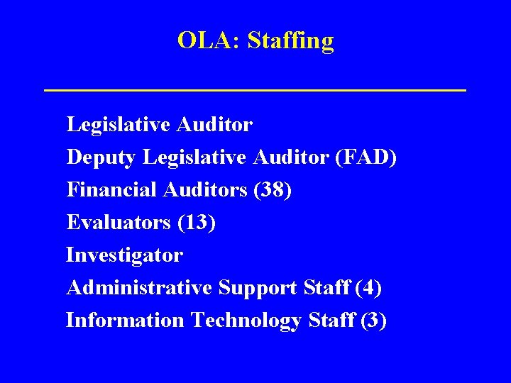 OLA: Staffing ______________ Legislative Auditor Deputy Legislative Auditor (FAD) Financial Auditors (38) Evaluators (13)
