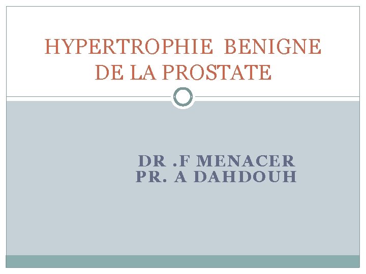 HYPERTROPHIE BENIGNE DE LA PROSTATE DR. F MENACER PR. A DAHDOUH 