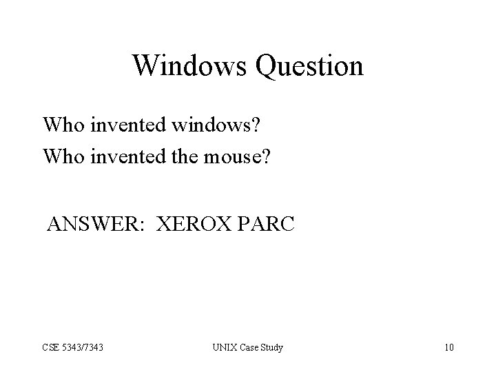 Windows Question Who invented windows? Who invented the mouse? ANSWER: XEROX PARC CSE 5343/7343