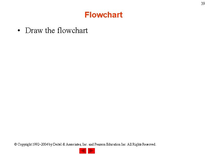 39 Flowchart • Draw the flowchart © Copyright 1992– 2004 by Deitel & Associates,