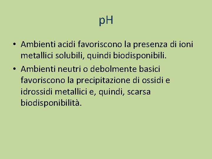 p. H • Ambienti acidi favoriscono la presenza di ioni metallici solubili, quindi biodisponibili.