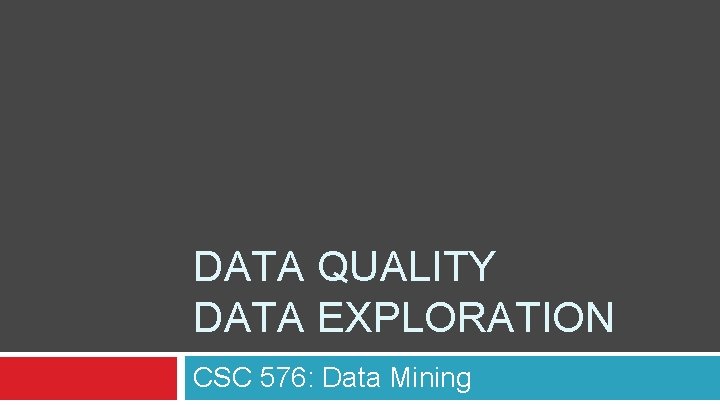 DATA QUALITY DATA EXPLORATION CSC 576: Data Mining 