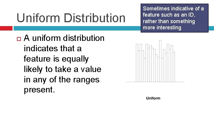 Uniform Distribution A uniform distribution indicates that a feature is equally likely to take