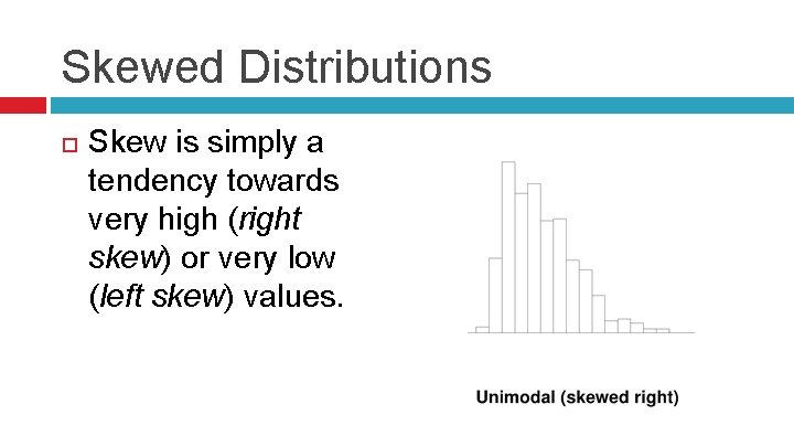 Skewed Distributions Skew is simply a tendency towards very high (right skew) or very
