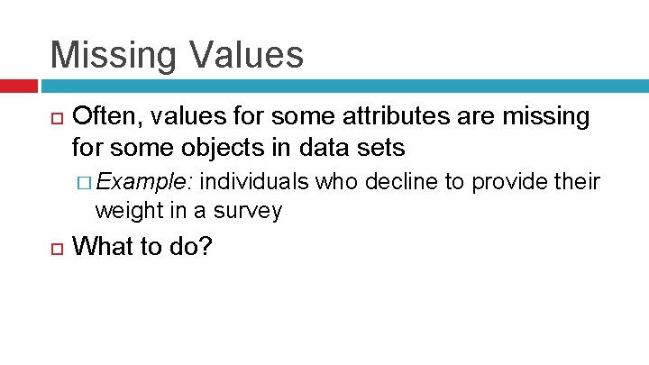 Missing Values Often, values for some attributes are missing for some objects in data