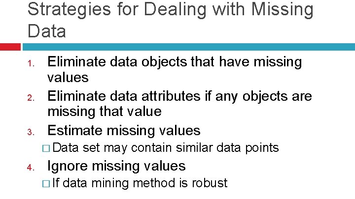 Strategies for Dealing with Missing Data 1. 2. 3. Eliminate data objects that have