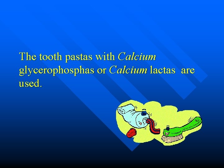 The tooth pastas with Calcium glycerophosphas or Calcium lactas are used. 