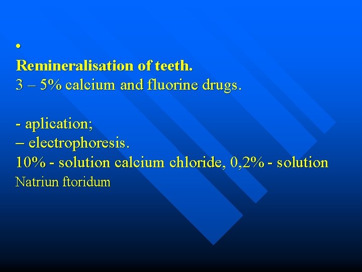  • Remineralisation of teeth. 3 – 5% calcium and fluorine drugs. - aplication;