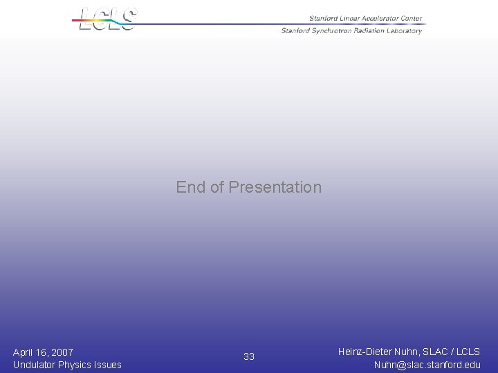 End of Presentation April 16, 2007 Undulator Physics Issues 33 Heinz-Dieter Nuhn, SLAC /