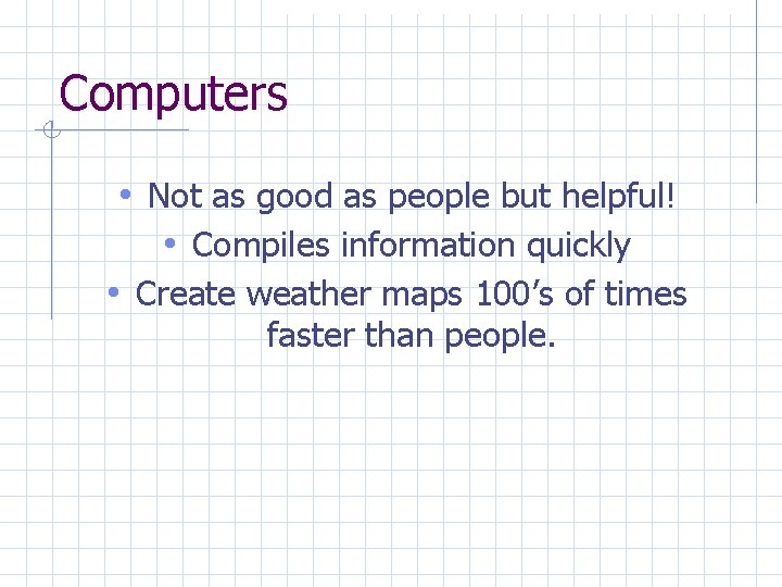 Computers • Not as good as people but helpful! • Compiles information quickly •