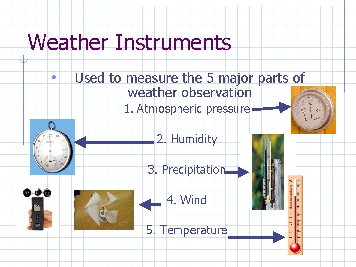Weather Instruments • Used to measure the 5 major parts of weather observation 1.