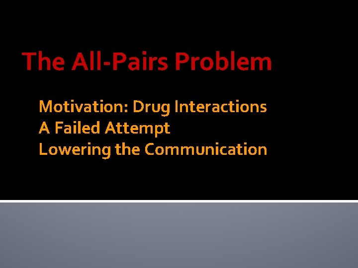 The All-Pairs Problem Motivation: Drug Interactions A Failed Attempt Lowering the Communication 