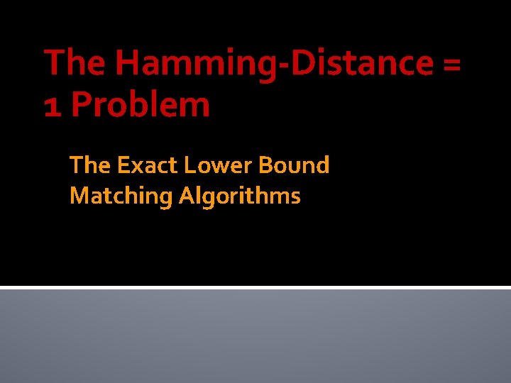 The Hamming-Distance = 1 Problem The Exact Lower Bound Matching Algorithms 