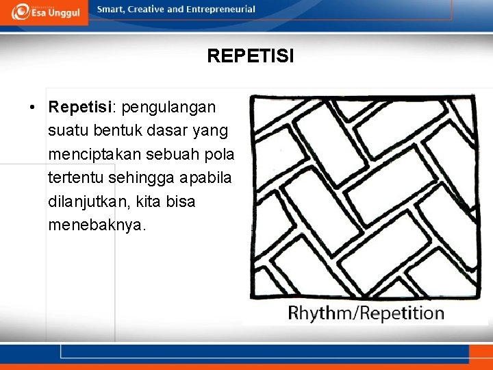 REPETISI • Repetisi: pengulangan suatu bentuk dasar yang menciptakan sebuah pola tertentu sehingga apabila