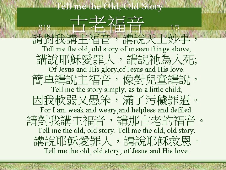 Tell me the Old, Old Story S 18 古老福音 1/3 請對我講主福音，講說天上妙事， Tell me the