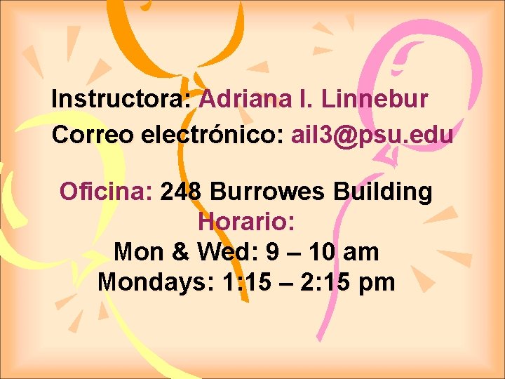 Instructora: Adriana I. Linnebur Correo electrónico: ail 3@psu. edu Oficina: 248 Burrowes Building Horario: