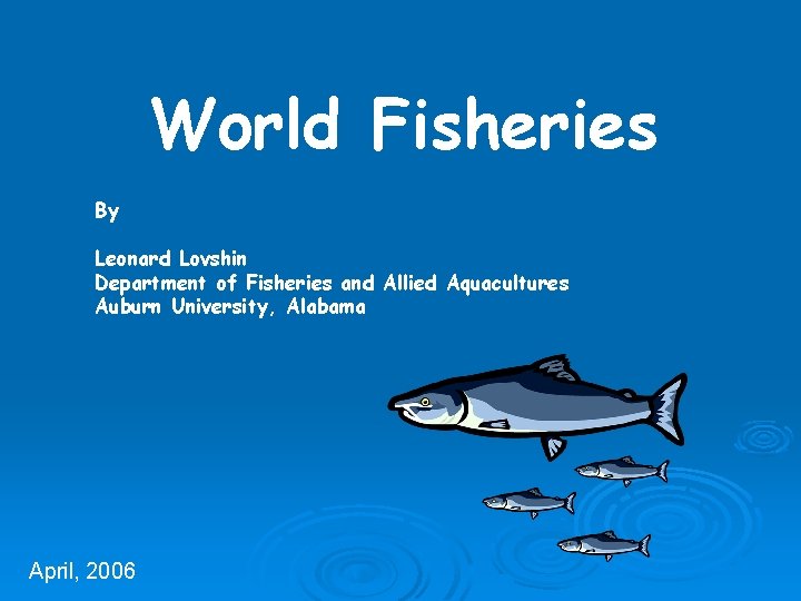 World Fisheries By Leonard Lovshin Department of Fisheries and Allied Aquacultures Auburn University, Alabama
