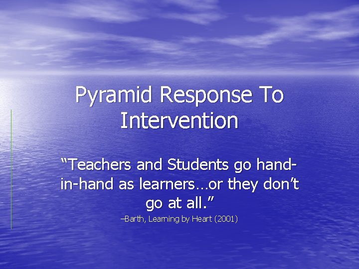 Pyramid Response To Intervention “Teachers and Students go handin-hand as learners…or they don’t go