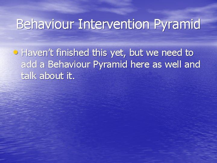 Behaviour Intervention Pyramid • Haven’t finished this yet, but we need to add a