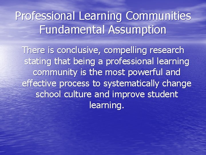 Professional Learning Communities Fundamental Assumption There is conclusive, compelling research stating that being a