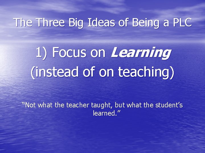 The Three Big Ideas of Being a PLC 1) Focus on Learning (instead of