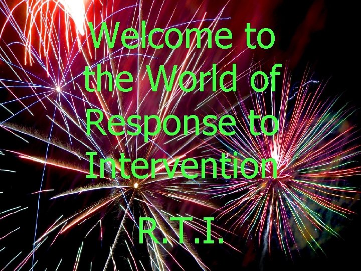 Welcome to the World of Response to Intervention R. T. I. 