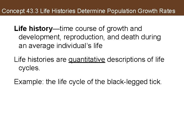 Concept 43. 3 Life Histories Determine Population Growth Rates Life history—time course of growth