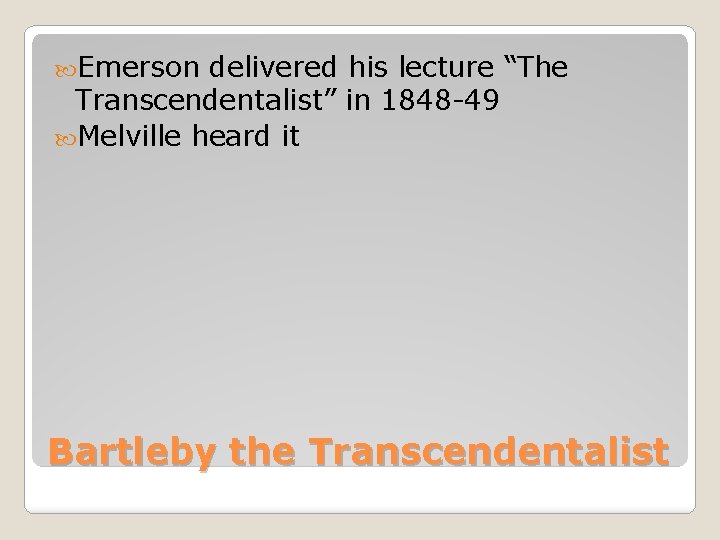  Emerson delivered his lecture “The Transcendentalist” in 1848 -49 Melville heard it Bartleby