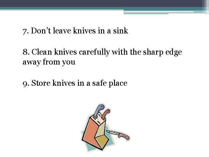 7. Don’t leave knives in a sink 8. Clean knives carefully with the sharp