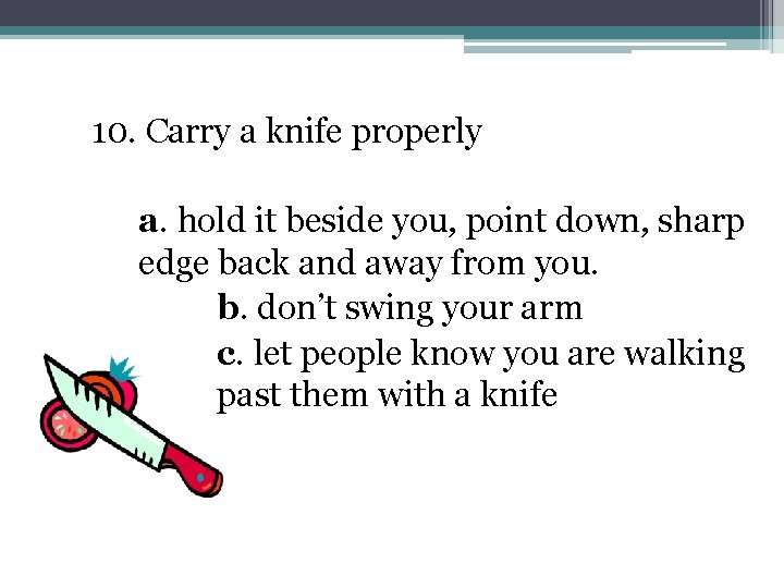 10. Carry a knife properly a. hold it beside you, point down, sharp edge