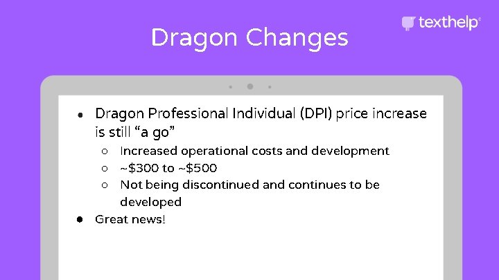 Dragon Changes ● Dragon Professional Individual (DPI) price increase is still “a go” ○