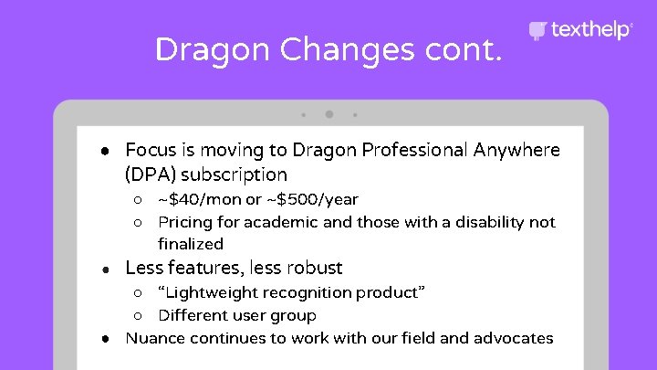 Dragon Changes cont. ● Focus is moving to Dragon Professional Anywhere (DPA) subscription ○