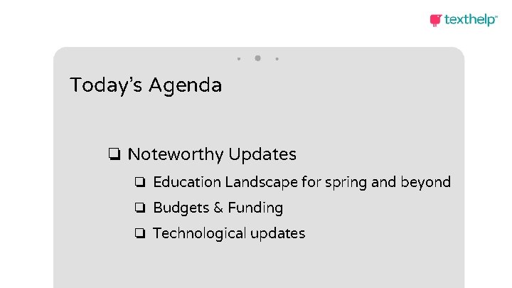 Today’s Agenda ❏ Noteworthy Updates ❏ Education Landscape for spring and beyond ❏ Budgets