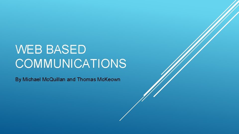 WEB BASED COMMUNICATIONS By Michael Mc. Quillan and Thomas Mc. Keown 