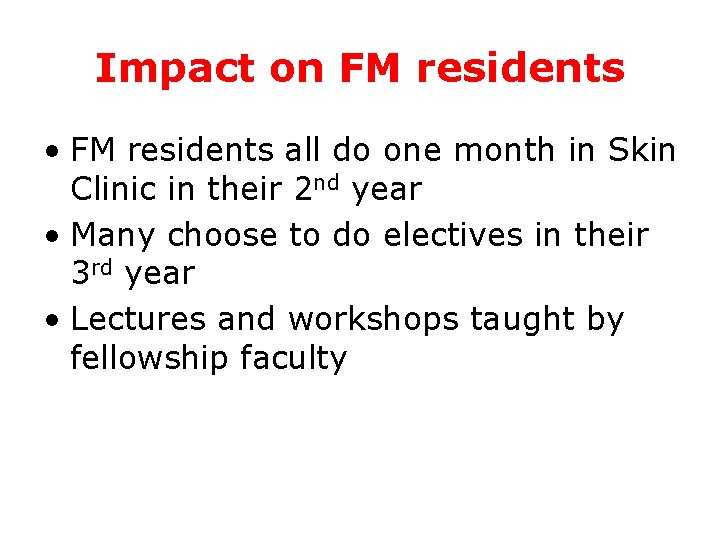 Impact on FM residents • FM residents all do one month in Skin Clinic