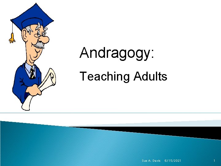 Andragogy: Teaching Adults Sue A. Davis 6/15/2021 1 