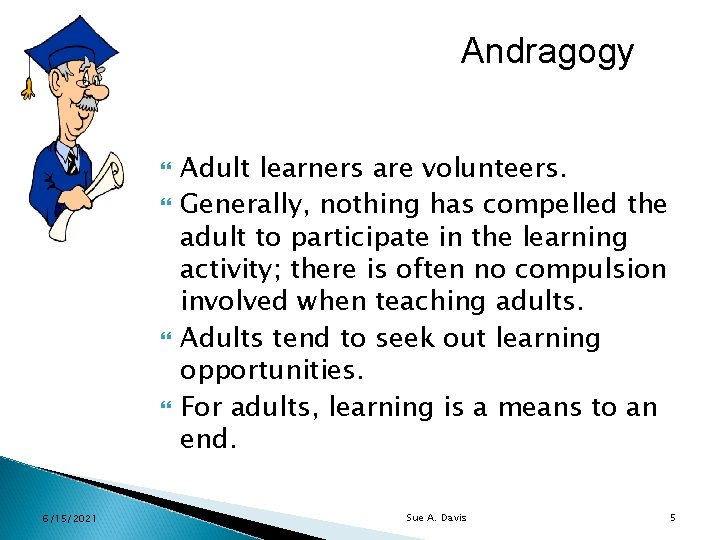 Andragogy 6/15/2021 Adult learners are volunteers. Generally, nothing has compelled the adult to participate