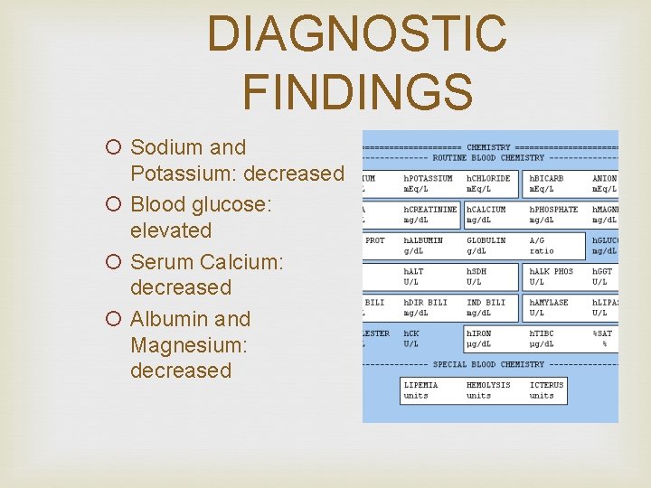 DIAGNOSTIC FINDINGS ¡ Sodium and Potassium: decreased ¡ Blood glucose: elevated ¡ Serum Calcium: