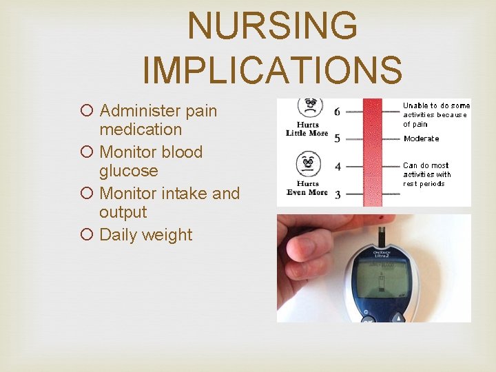 NURSING IMPLICATIONS ¡ Administer pain medication ¡ Monitor blood glucose ¡ Monitor intake and