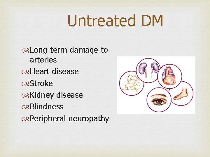 Untreated DM Long-term damage to arteries Heart disease Stroke Kidney disease Blindness Peripheral neuropathy