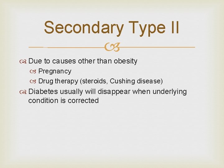 Secondary Type II Due to causes other than obesity Pregnancy Drug therapy (steroids, Cushing