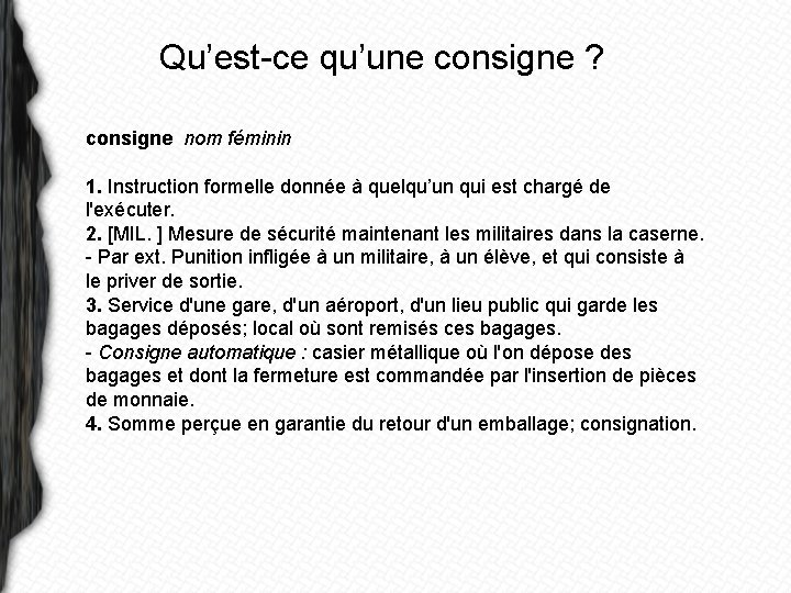 Qu’est-ce qu’une consigne ? consigne nom féminin 1. Instruction formelle donnée à quelqu’un qui