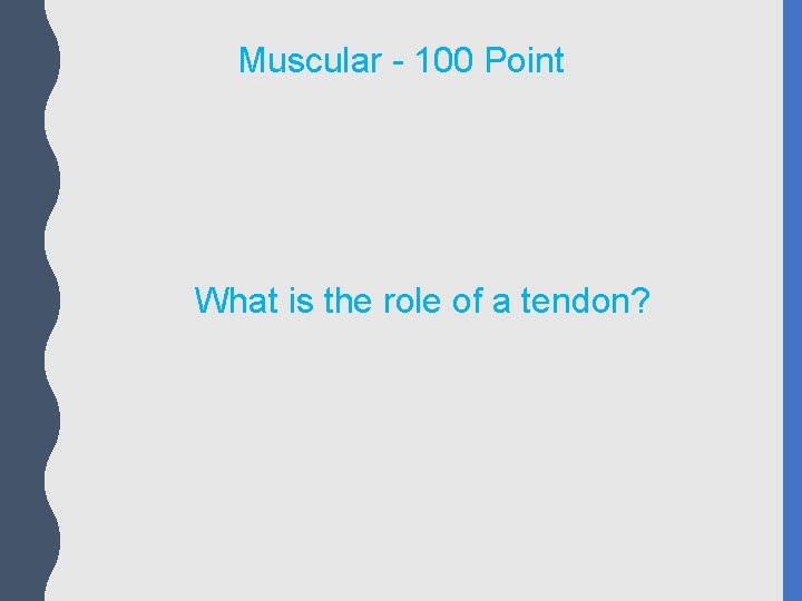 Muscular - 100 Point What is the role of a tendon? 