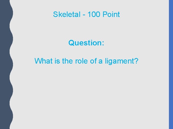 Skeletal - 100 Point Question: What is the role of a ligament? 
