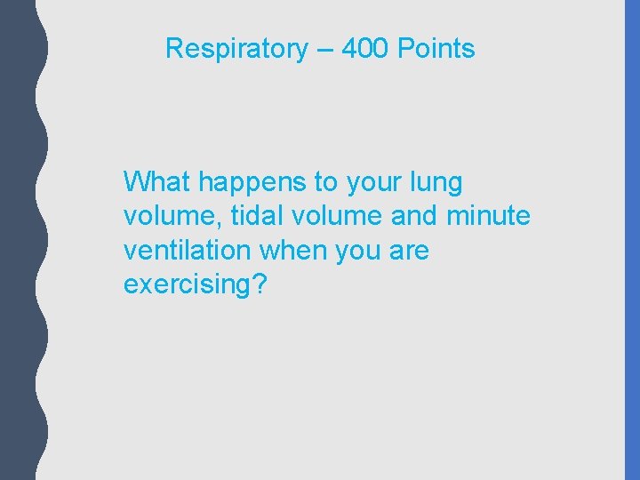 Respiratory – 400 Points What happens to your lung volume, tidal volume and minute